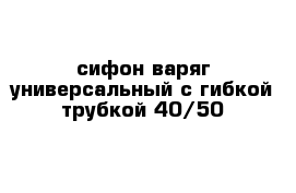 сифон варяг универсальный с гибкой трубкой 40/50